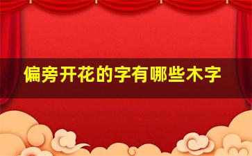 偏旁开花的字有哪些木字