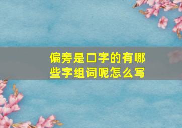 偏旁是口字的有哪些字组词呢怎么写