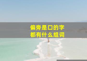 偏旁是口的字都有什么组词