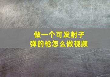 做一个可发射子弹的枪怎么做视频