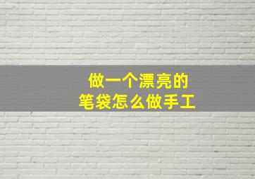 做一个漂亮的笔袋怎么做手工