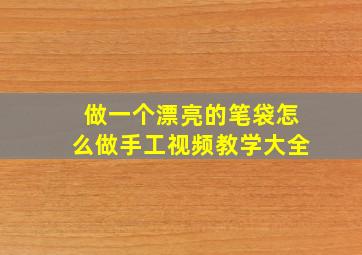 做一个漂亮的笔袋怎么做手工视频教学大全