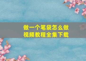 做一个笔袋怎么做视频教程全集下载