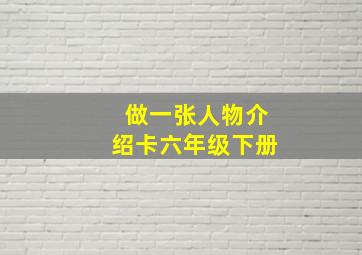 做一张人物介绍卡六年级下册