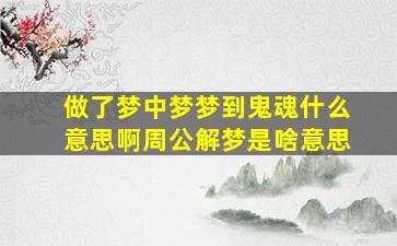 做了梦中梦梦到鬼魂什么意思啊周公解梦是啥意思