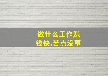 做什么工作赚钱快,苦点没事