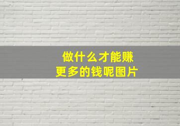 做什么才能赚更多的钱呢图片