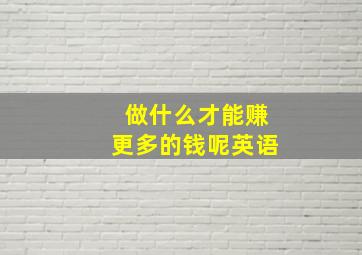 做什么才能赚更多的钱呢英语