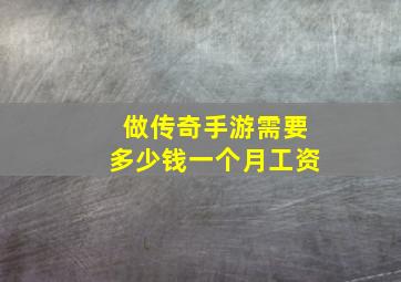 做传奇手游需要多少钱一个月工资