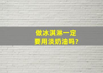 做冰淇淋一定要用淡奶油吗?