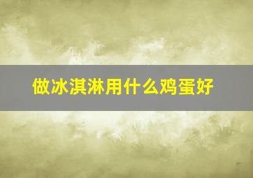 做冰淇淋用什么鸡蛋好