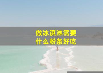 做冰淇淋需要什么粉条好吃