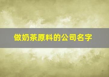 做奶茶原料的公司名字