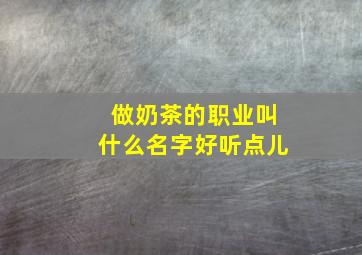 做奶茶的职业叫什么名字好听点儿