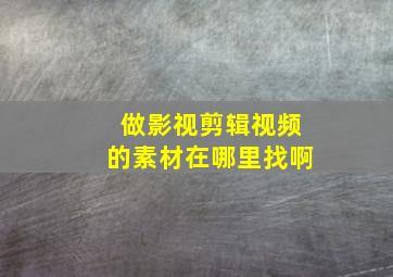 做影视剪辑视频的素材在哪里找啊