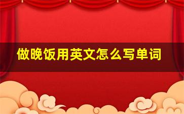 做晚饭用英文怎么写单词