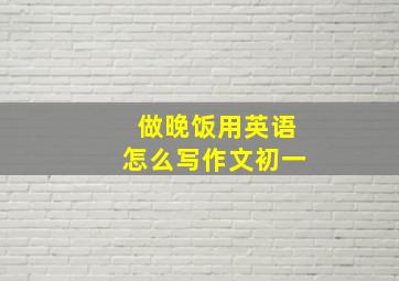 做晚饭用英语怎么写作文初一