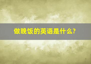 做晚饭的英语是什么?