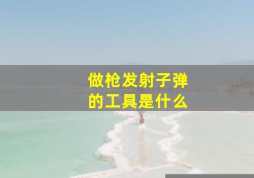 做枪发射子弹的工具是什么