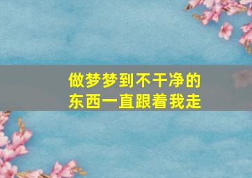 做梦梦到不干净的东西一直跟着我走