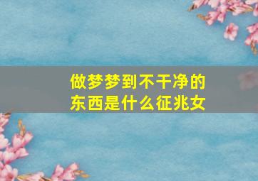 做梦梦到不干净的东西是什么征兆女