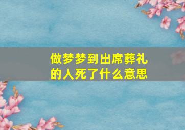 做梦梦到出席葬礼的人死了什么意思