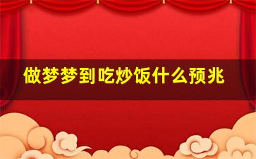 做梦梦到吃炒饭什么预兆