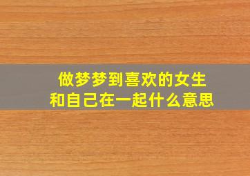 做梦梦到喜欢的女生和自己在一起什么意思