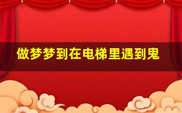 做梦梦到在电梯里遇到鬼