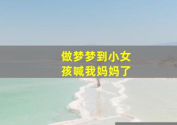 做梦梦到小女孩喊我妈妈了