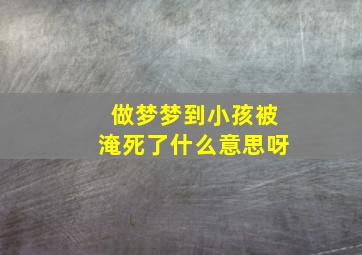 做梦梦到小孩被淹死了什么意思呀