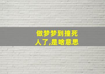 做梦梦到撞死人了,是啥意思