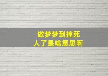 做梦梦到撞死人了是啥意思啊