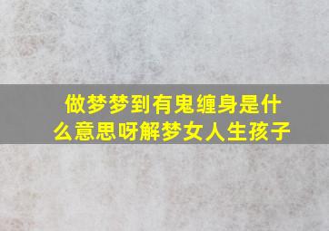 做梦梦到有鬼缠身是什么意思呀解梦女人生孩子