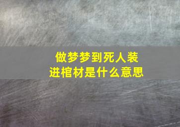 做梦梦到死人装进棺材是什么意思