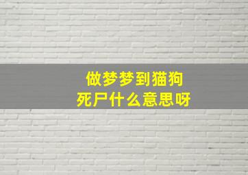 做梦梦到猫狗死尸什么意思呀