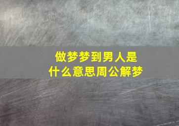 做梦梦到男人是什么意思周公解梦