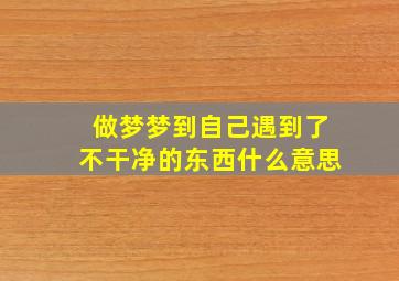 做梦梦到自己遇到了不干净的东西什么意思