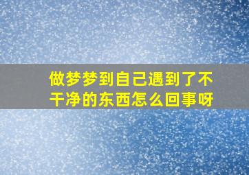 做梦梦到自己遇到了不干净的东西怎么回事呀