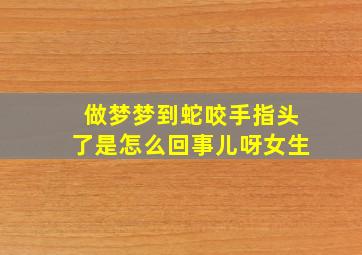 做梦梦到蛇咬手指头了是怎么回事儿呀女生