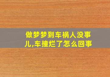 做梦梦到车祸人没事儿,车撞烂了怎么回事