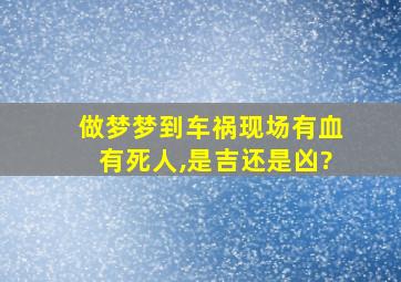 做梦梦到车祸现场有血有死人,是吉还是凶?