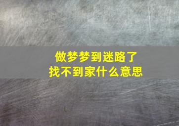 做梦梦到迷路了找不到家什么意思