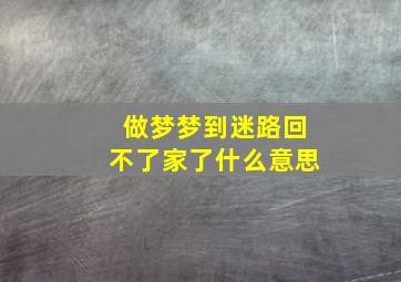 做梦梦到迷路回不了家了什么意思