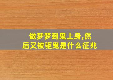 做梦梦到鬼上身,然后又被驱鬼是什么征兆