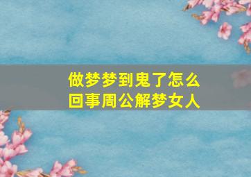 做梦梦到鬼了怎么回事周公解梦女人