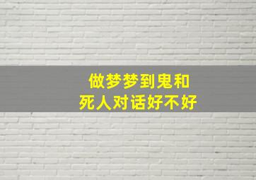 做梦梦到鬼和死人对话好不好