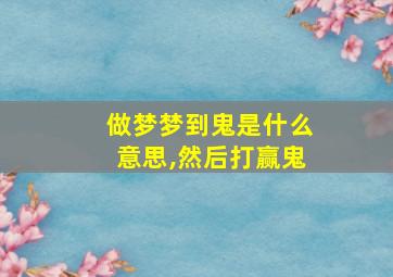 做梦梦到鬼是什么意思,然后打赢鬼