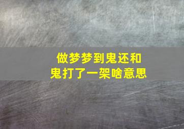 做梦梦到鬼还和鬼打了一架啥意思