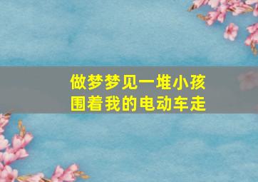 做梦梦见一堆小孩围着我的电动车走